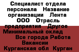 Специалист отдела персонала › Название организации ­ Лента, ООО › Отрасль предприятия ­ Другое › Минимальный оклад ­ 20 900 - Все города Работа » Вакансии   . Курганская обл.,Курган г.